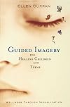 Guided Imagery for Healing Children and Teens: Wellness Through Visualization
