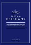The 3 A.M. Epiphany: Uncommon Writing Exercises that Transform Your Fiction