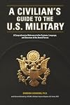 A Civilian's Guide to the U.S. Military: A comprehensive reference to the customs, language and structure of the Armed Forces