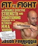 Fit To Fight An Insanely Effective Strength And Conditioning Program For The Ultimate Mma Warrior