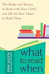 What to Read When: The Books and Stories to Read with Your Child--and All the Best Times to Read Them
