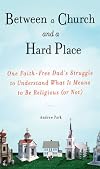Between a Church and a Hard Place: One Faith-Free Dad's Struggle to Understand What It Means to Be Religious (or Not)