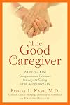 The Good Caregiver: A One-of-a-Kind Compassionate Resource for Anyone Caring for an Aging Loved One