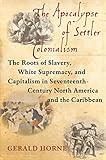 The Apocalypse Of Settler Colonialism The Roots Of Slavery White Supremacy And Capitalism In 17th Century North America And The Caribbean