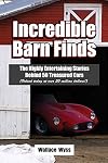 Incredible Barn Finds: The Highly Entertaining Stories Behind 50 Treasured Cars (Valued today at over 50 million dollars