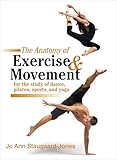 The Anatomy Of Exercise And Movement For The Study Of Dance Pilates Sports And Yoga