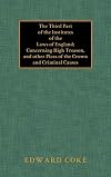 The third part of the institutes of the laws of England : concerning high treason, and other pleas of the crown, and criminall causes