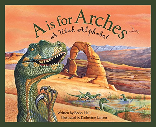 A is for arches : a Utah alphabet book / written by Rebecca Hall ; illustrated by Katherine Larson