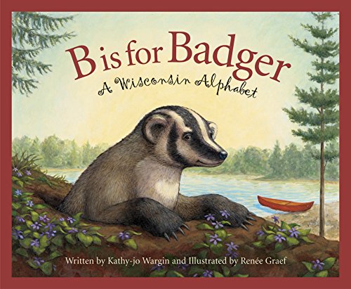B Is for Badger: A Wisconsin Alphabet (By: Renée Graef,Kathy-jo Wargin) cover