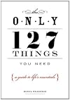 The Only 127 Things You Need: A Guide To Life's Essentials