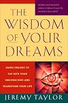 The Wisdom of Your Dreams: Using Dreams to Tap into Your Unconscious and Transform Your Life