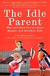 The Idle Parent: Why Laid-Back Parents Raise Happier and Healthier Kids