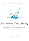 The Power of Receiving: A Revolutionary Approach to Giving Yourself the Life You Want and Deserve