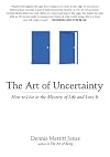 The Art of Uncertainty: How to Live in the Mystery of Life and Love It