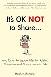 Its Ok Not To Share And Other Renegade Rules For Raising Competent And Compassionate Kids