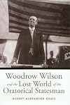 Woodrow Wilson and the Lost World of the Oratorical Statesman (Presidential Rhetoric and Political Communication)