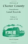 Abstracts of Chester County, Pennsylvania, Land Records: Volume 1, 1681-1730