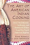 The Art Of American Indian Cooking Over 150 Delicious Authentic Traditional Dishes From Five North American Regions