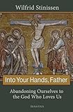 Into Your Hands Father Abandoning Ourselves To The God Who Loves Us
