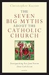 The Seven Big Myths about the Catholic Church: Distinguishing Fact from Fiction about Catholicism