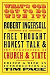 What's God Got to Do with It? Robert Ingersoll on Free Thought, Honest Talk, and the Separation of Church and State