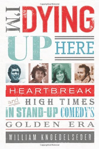 I'm Dying Up Here: Heartbreak and High Times in Stand-Up Comedy's Golden Era book cover