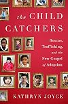 The Child Catchers: Rescue, Trafficking, and the New Gospel of Adoption