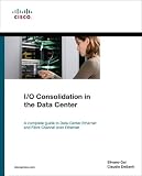 Io Consolidation In The Data Center A Complete Guide To Data Center Ethernet And Fibre Channel Over Ethernet