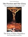 The Passion and the Glory: The Greatest Love Story Ever Lived: The Story of Mary Magdalene: The Woman Who Loved Jesus