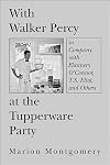 With Walker Percy at the Tupperware Party: in Company with Flannery O'Connor, T.S. Eliot, and Others
