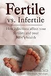 Fertile Vs. Infertile: How Infections Affect Your Fertility And Your Baby's Health