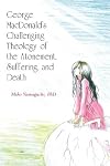 George MacDonald's Challenging Theology of the Atonement, Suffering, and Death
