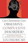Can Christianity Cure Obsessive-Compulsive Disorder?: A Psychiatrist Explores the Role of Faith in Treatment