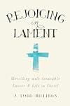 Rejoicing in Lament: Wrestling with Incurable Cancer and Life in Christ