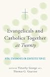 Evangelicals and Catholics Together at Twenty: Vital Statements on Contested Topics