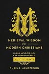 Medieval Wisdom for Modern Christians: Finding Authentic Faith in a Forgotten Age with C. S. Lewis