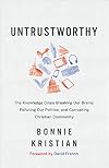 Untrustworthy: The Knowledge Crisis Breaking Our Brains, Polluting Our Politics, and Corrupting Christian Community