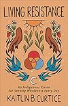 Living Resistance: An Indigenous Vision for Seeking Wholeness Every Day
