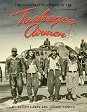 The Tuskegee Airmen: An Illustrated History: 1939-1949 with a Comprehensive Chronology of Missions and Events