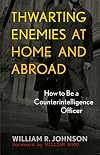 Thwarting Enemies at Home and Abroad: How to Be a Counterintelligence Officer