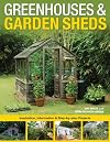 Greenhouses & Garden Sheds: Inspiration, Information & Step-by-Step Projects