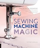 Sewing Machine Magic Make The Most Of Your Machinedemystify Presser Feet And Other Accessories Tips And Tricks For Smooth Sewing 10 Easy Creative Projects