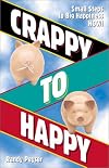 Crappy to Happy: Small Steps to Big Happiness NOW!