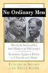 No Ordinary Men: Dietrich Bonhoeffer and Hans von Dohnanyi, Resisters Against Hitler in Church and State