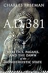 A.D. 381 : heretics, pagans, and the dawn of the monotheistic state