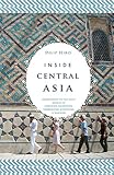 Inside Central Asia A Political And Cultural History Of Uzbekistan Turkmenistan Kazakhstan Kyrgyzstan Tajikstan Turkey And Iran