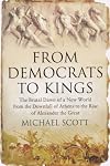 From Democrats to Kings: The Brutal Dawn of a New World from the Downfall of Athens to the Rise of Alexander the Great
