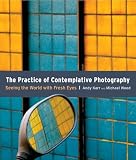 The Practice Of Contemplative Photography Seeing The World With Fresh Eyes