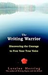The Writing Warrior: Discovering the Courage to Free Your True Voice