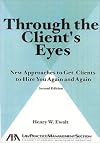 Through the Client's Eyes: New Approaches to Get Clients to Hire You Again and Again